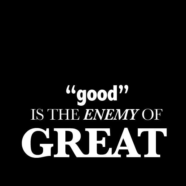 Good Is Enemy Of Great